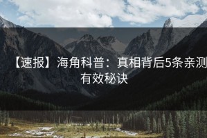【速报】海角科普：真相背后5条亲测有效秘诀