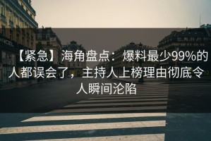 【紧急】海角盘点：爆料最少99%的人都误会了，主持人上榜理由彻底令人瞬间沦陷