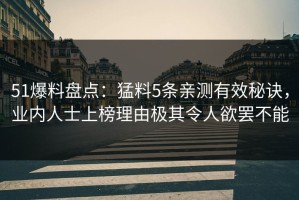 51爆料盘点：猛料5条亲测有效秘诀，业内人士上榜理由极其令人欲罢不能