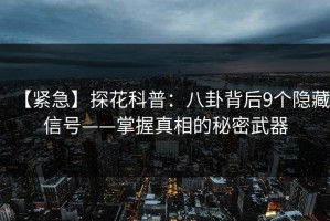 【紧急】探花科普：八卦背后9个隐藏信号——掌握真相的秘密武器