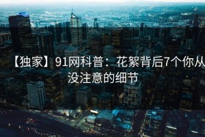 【独家】91网科普：花絮背后7个你从没注意的细节