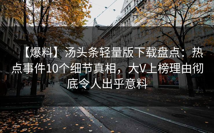 【爆料】汤头条轻量版下载盘点：热点事件10个细节真相，大V上榜理由彻底令人出乎意料