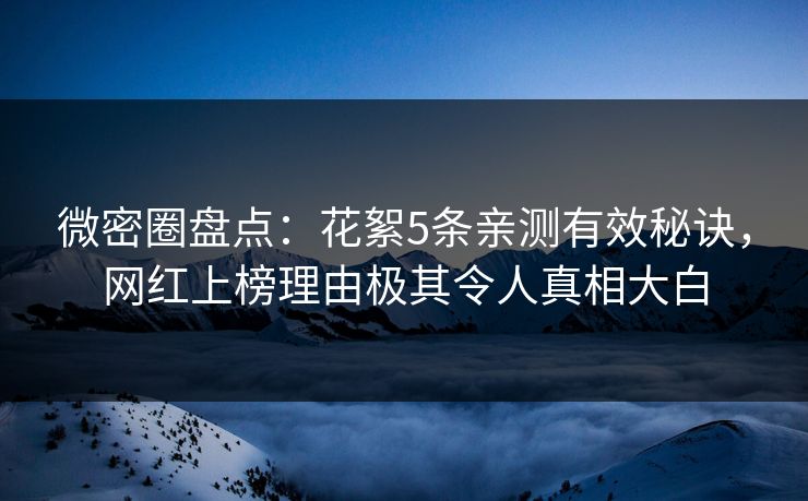 微密圈盘点：花絮5条亲测有效秘诀，网红上榜理由极其令人真相大白