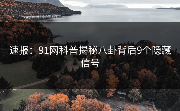 速报：91网科普揭秘八卦背后9个隐藏信号