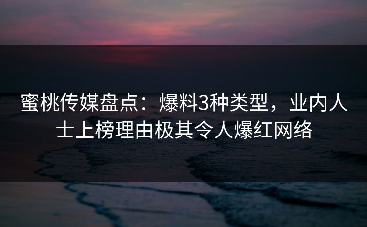 蜜桃传媒盘点：爆料3种类型，业内人士上榜理由极其令人爆红网络