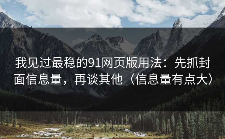 我见过最稳的91网页版用法:先抓封面信息量,再谈其他(信息量有点大) 我见过最稳的91网页版用法:先抓封面信息量,再谈其他(信息量有点大)