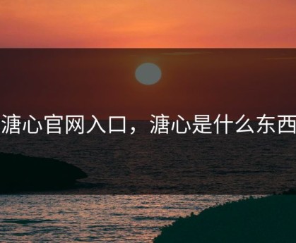 溏心官网入口，溏心是什么东西