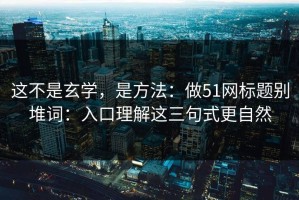 这不是玄学，是方法：做51网标题别堆词：入口理解这三句式更自然