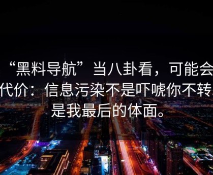 把“黑料导航”当八卦看，可能会付出代价：信息污染不是吓唬你不转发，是我最后的体面。