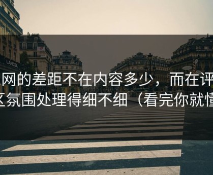 51网的差距不在内容多少，而在评论区氛围处理得细不细（看完你就懂）