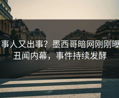 当事人又出事？墨西哥暗网刚刚曝出丑闻内幕，事件持续发酵