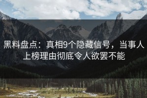 黑料盘点：真相9个隐藏信号，当事人上榜理由彻底令人欲罢不能