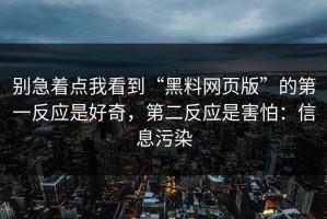 别急着点我看到“黑料网页版”的第一反应是好奇，第二反应是害怕：信息污染