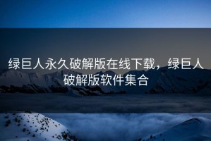 绿巨人永久破解版在线下载，绿巨人破解版软件集合