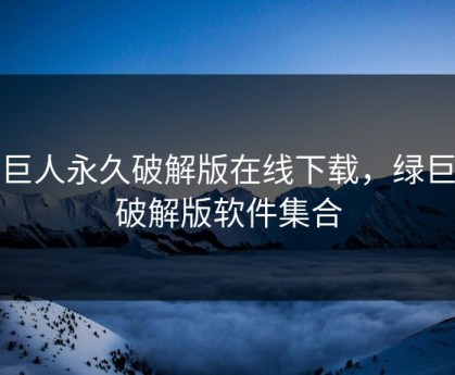 绿巨人永久破解版在线下载，绿巨人破解版软件集合