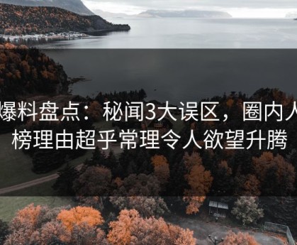 51爆料盘点：秘闻3大误区，圈内人上榜理由超乎常理令人欲望升腾