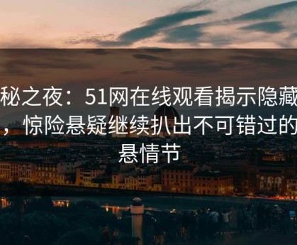 神秘之夜：51网在线观看揭示隐藏线索，惊险悬疑继续扒出不可错过的惊悬情节