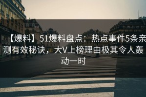 【爆料】51爆料盘点：热点事件5条亲测有效秘诀，大V上榜理由极其令人轰动一时