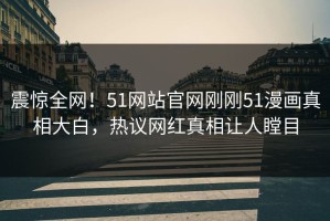 震惊全网！51网站官网刚刚51漫画真相大白，热议网红真相让人瞠目