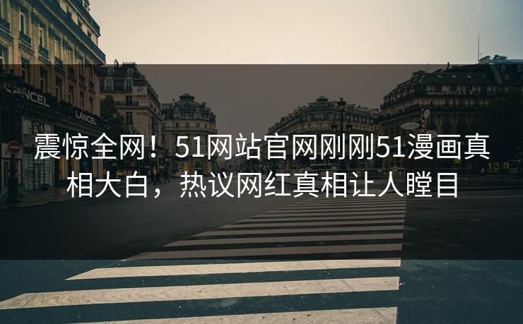 震惊全网！51网站官网刚刚51漫画真相大白，热议网红真相让人瞠目
