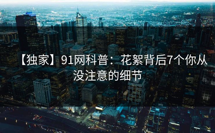 【独家】91网科普：花絮背后7个你从没注意的细节