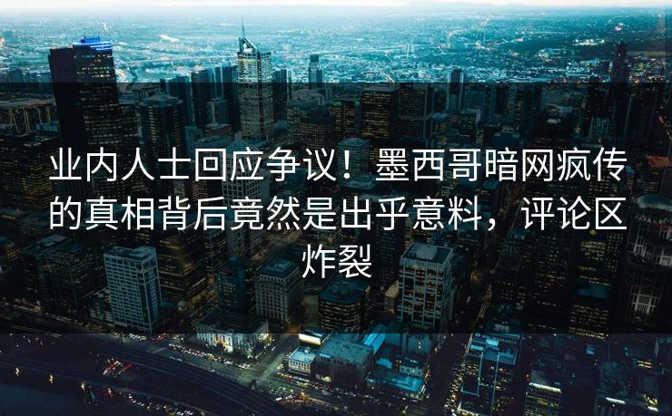 业内人士回应争议!墨西哥暗网疯传的真相背后竟然是出乎意料,评论区炸裂 业内人士回应争议!墨西哥暗网疯传的真相背后竟然是出乎意料,评论区炸裂