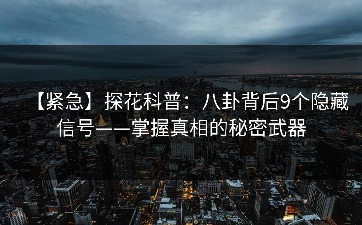 【紧急】探花科普:八卦背后9个隐藏信号——掌握真相的秘密武器 【紧急】探花科普:八卦背后9个隐藏信号——掌握真相的秘密武器