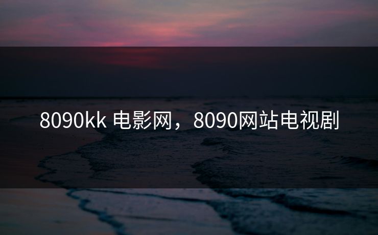8090kk 电影网，8090网站电视剧
