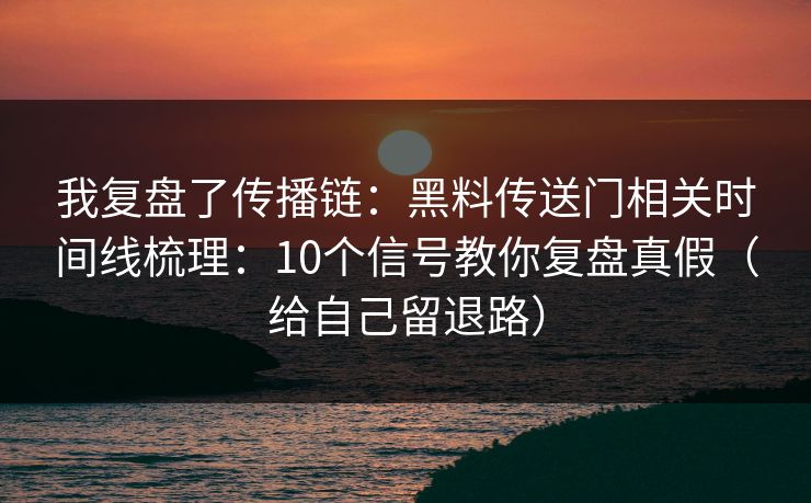 我复盘了传播链：黑料传送门相关时间线梳理：10个信号教你复盘真假（给自己留退路）
