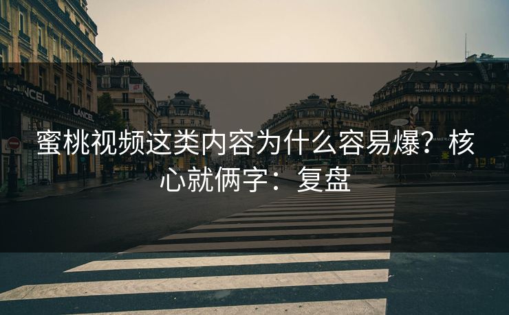 蜜桃视频这类内容为什么容易爆？核心就俩字：复盘